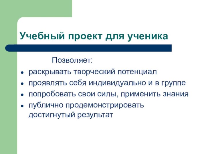 Учебный проект для ученика			Позволяет:раскрывать творческий потенциалпроявлять себя индивидуально и в группепопробовать свои