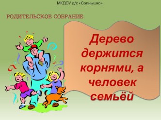 Родительское собрание  Дерево держится корнями, а человек семьёй методическая разработка по логопедии (подготовительная группа)