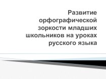 Развитие орфографической зоркости младших школьников на уроках русского языка презентация к уроку по теме