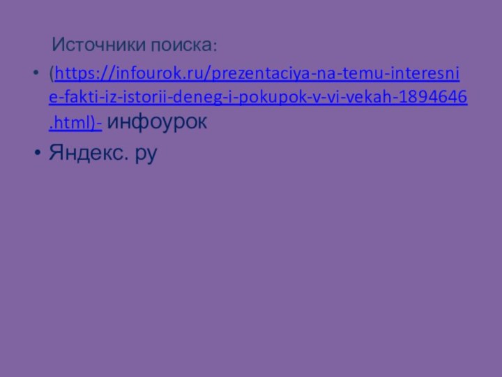 Источники поиска:(https://infourok.ru/prezentaciya-na-temu-interesnie-fakti-iz-istorii-deneg-i-pokupok-v-vi-vekah-1894646.html)- инфоурокЯндекс. ру