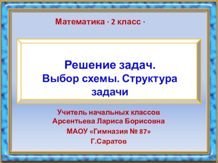 Решение задач.  Выбор схемы. Структура задачи Учитель начальных классов Арсентьева