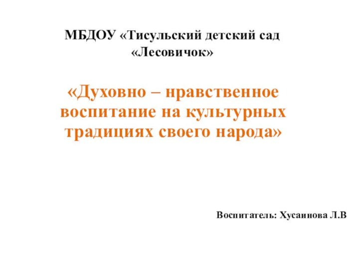 МБДОУ «Тисульский детский сад «Лесовичок»«Духовно – нравственное воспитание на культурных традициях своего народа»Воспитатель: Хусаинова Л.В