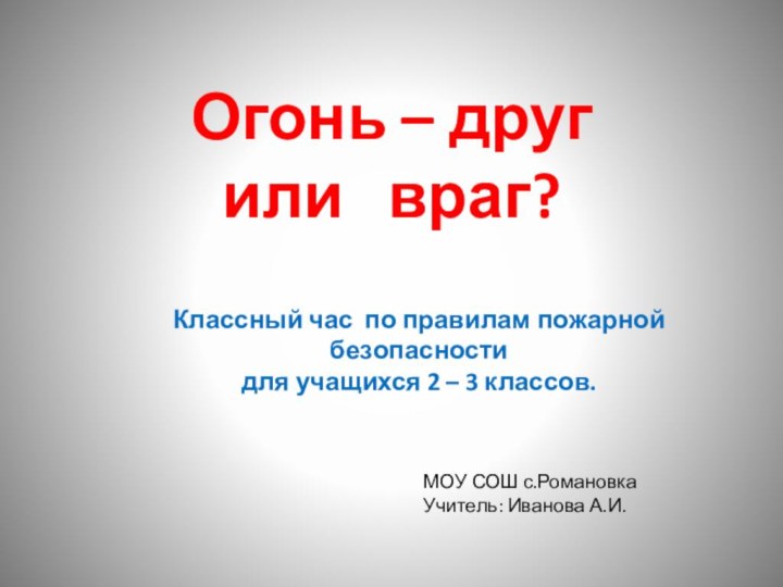 Огонь – друг или  враг?Классный час по правилам пожарной безопасностидля учащихся