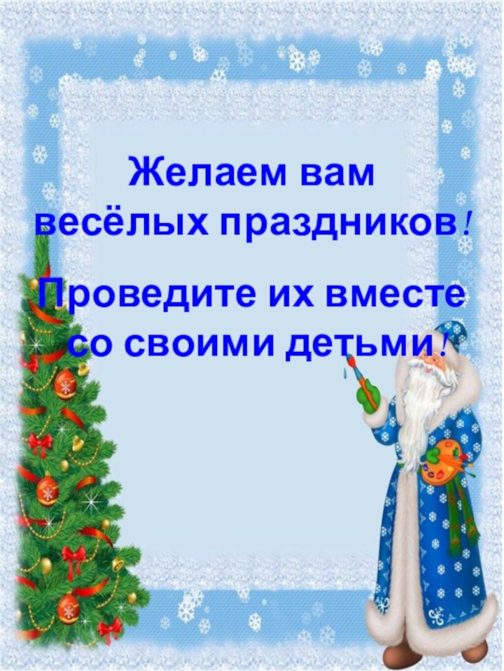 Желаем вам весёлых праздников!Проведите их вместе со своими детьми!