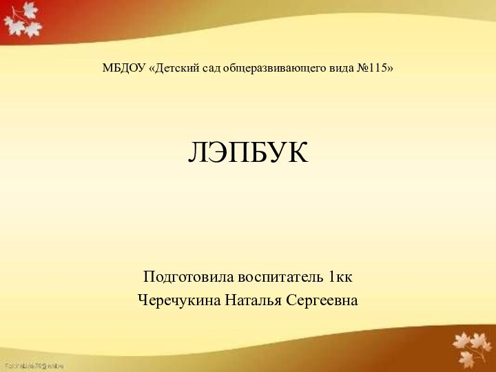 МБДОУ «Детский сад общеразвивающего вида №115»      ЛЭПБУКПодготовила воспитатель 1ккЧеречукина Наталья Сергеевна