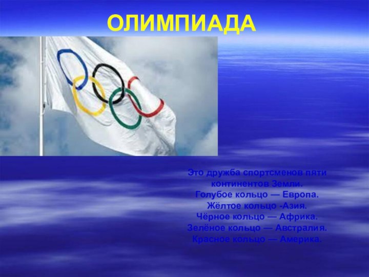 ОЛИМПИАДАЭто дружба спортсменов пяти континентов Земли.Голубое кольцо — Европа.Жёлтое кольцо -Азия.Чёрное кольцо