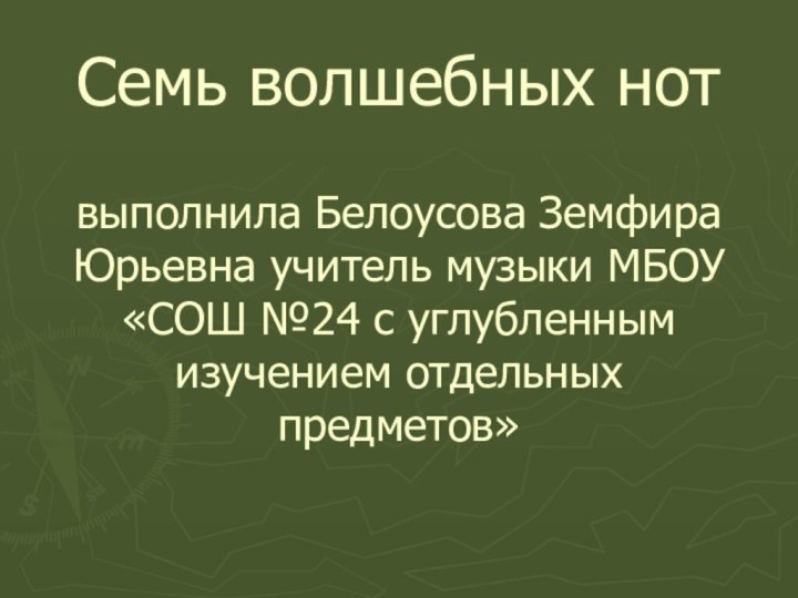 Семь волшебных нот  выполнила Белоусова Земфира Юрьевна учитель музыки МБОУ «СОШ