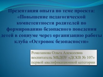 Презентация проекта Повышение педагогической компетентности родителей по формированию безопасного поведения детей в быту и социуме через организацию работы клубаОстровок безопасности. презентация к занятию (старшая группа)