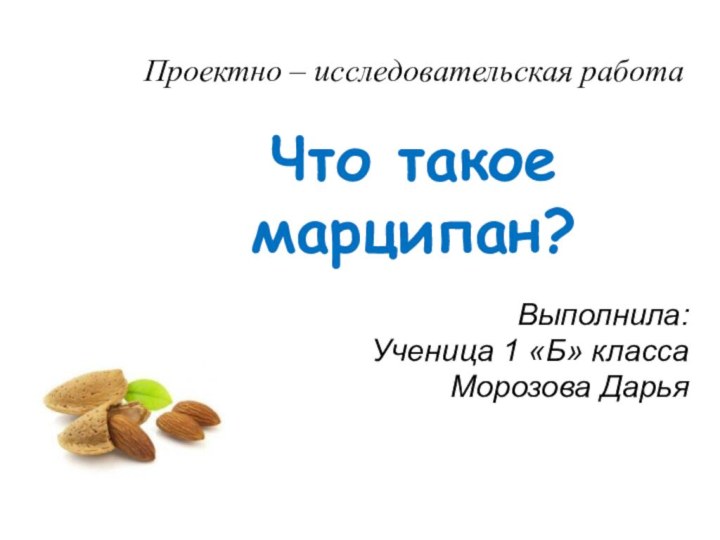 Проектно – исследовательская работа   Что такое марципан?Выполнила:Ученица 1 «Б» классаМорозова Дарья