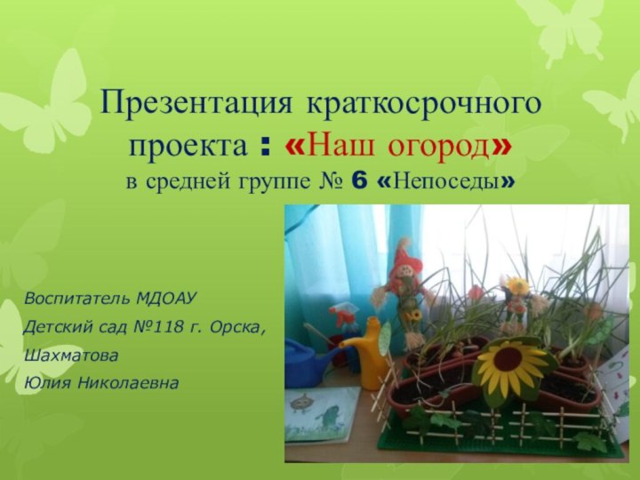 Презентация краткосрочного проекта : «Наш огород» в средней группе № 6 «Непоседы»Воспитатель