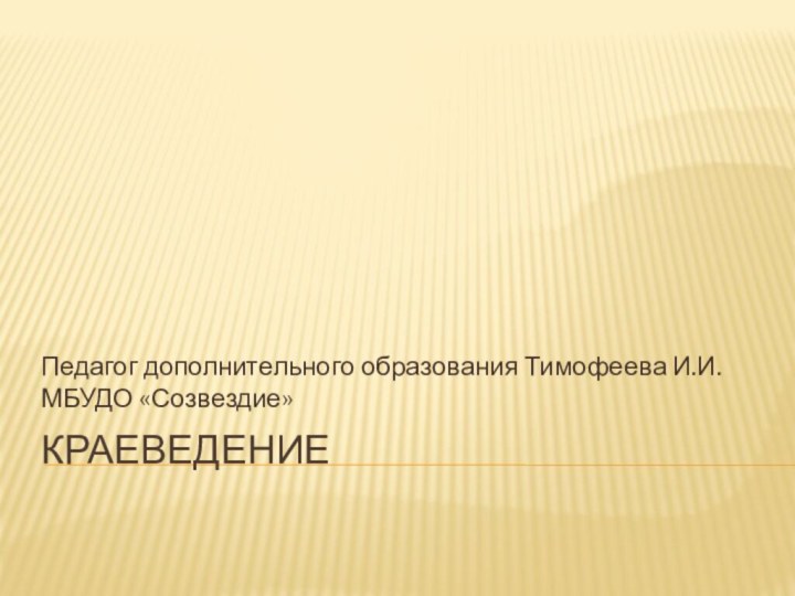 краеведениеПедагог дополнительного образования Тимофеева И.И. МБУДО «Созвездие»