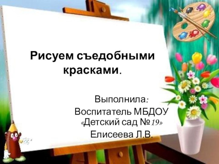 Рисуем съедобными красками. Выполнила:Воспитатель МБДОУ «Детский сад №19»Елисеева Л.В.