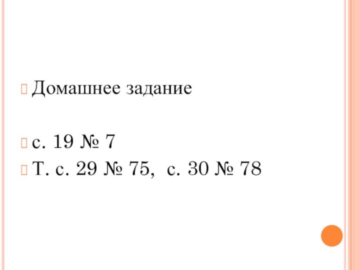 Домашнее заданиес. 19 № 7Т. с. 29 № 75, с. 30 № 78