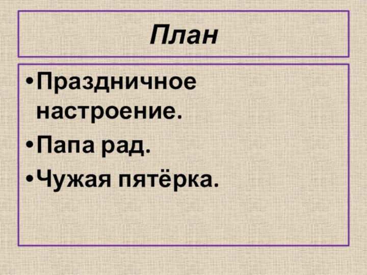 ПланПраздничное настроение.Папа рад.Чужая пятёрка.