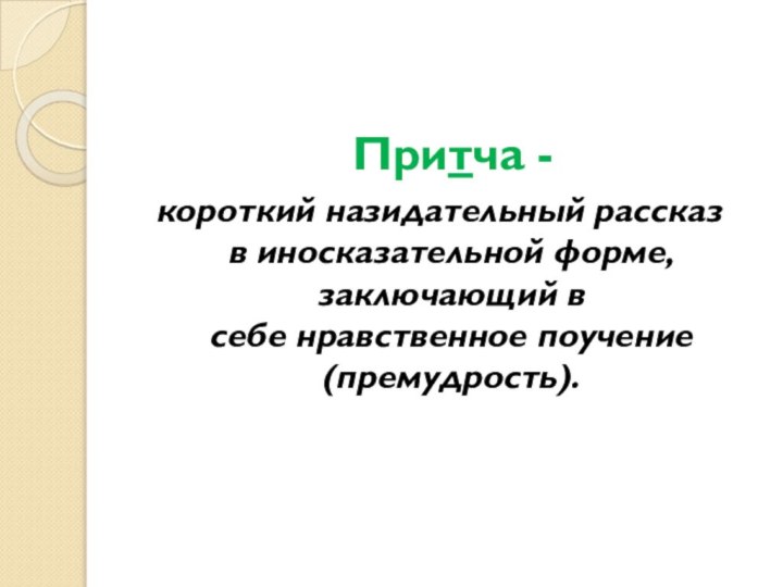 Притча - короткий назидательный рассказ в иносказательной форме, заключающий в себе нравственное поучение (премудрость).