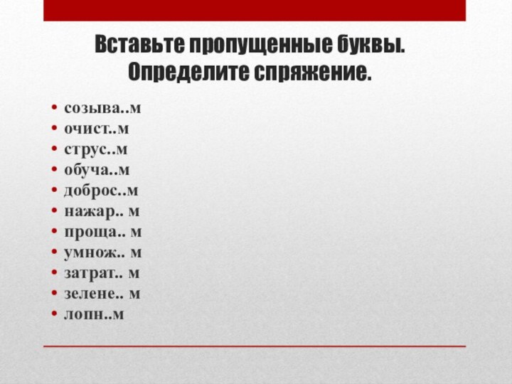 Вставьте пропущенные буквы. Определите спряжение.созыва..мочист..мструс..мобуча..мдоброс..мнажар.. мпроща.. мумнож.. мзатрат.. мзелене.. млопн..м