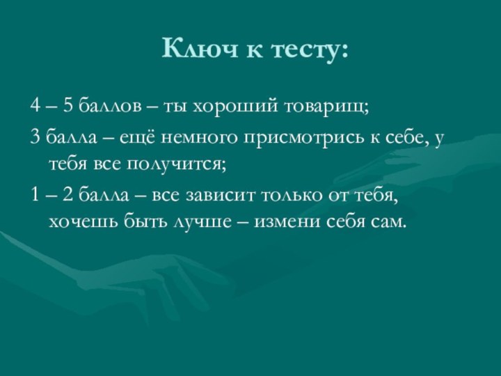 Ключ к тесту:4 – 5 баллов – ты хороший товарищ;3 балла –