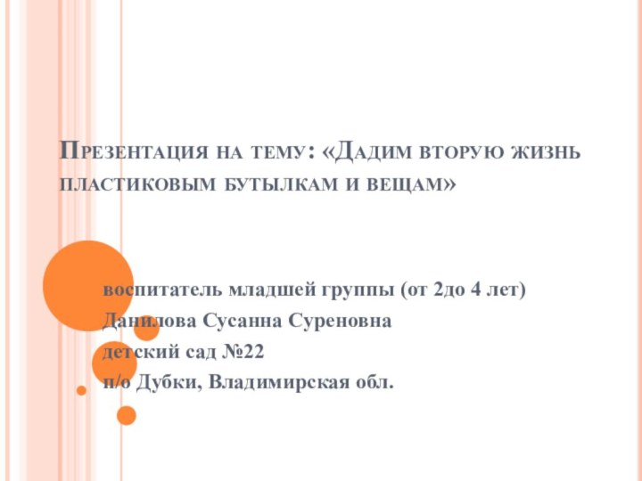 Презентация на тему: «Дадим вторую жизнь пластиковым бутылкам и вещам»воспитатель младшей группы