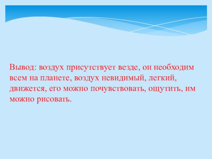 Вывод: воздух присутствует везде, он необходим всем на планете, воздух невидимый, легкий,движется,