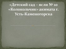 Детский сад – ясли № 10 Колокольчик акимата г. Усть-Каменогорска презентация