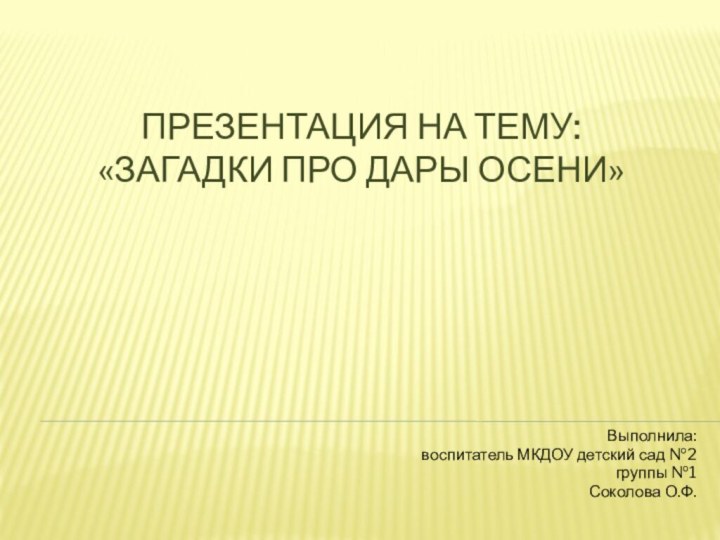 Презентация на тему:  «загадки про дары осени»Выполнила:воспитатель МКДОУ детский сад №2группы №1Соколова О.Ф.