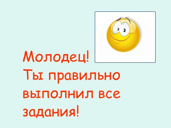 Молодец!Ты правильновыполнил всезадания!