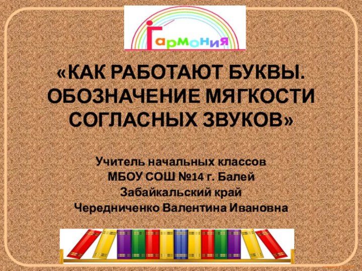 «КАК РАБОТАЮТ БУКВЫ. ОБОЗНАЧЕНИЕ МЯГКОСТИ СОГЛАСНЫХ ЗВУКОВ» Учитель начальных классовМБОУ СОШ №14