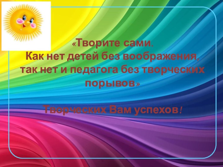 «Творите сами. Как нет детей без воображения, так нет и педагога без