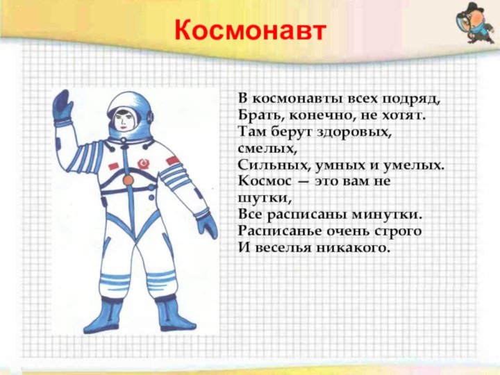 КосмонавтВ космонавты всех подряд, Брать, конечно, не хотят. Там берут здоровых, смелых,