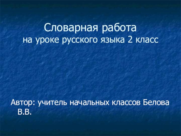 Словарная работа на уроке русского языка 2 классАвтор: учитель начальных классов Белова В.В.