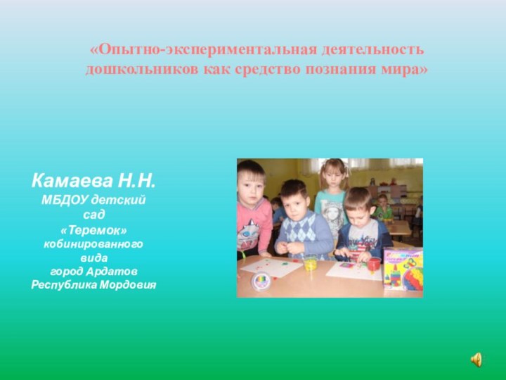 Камаева Н.Н. МБДОУ детский сад «Теремок» кобинированного вида город Ардатов Республика Мордовия«Опытно-экспериментальная