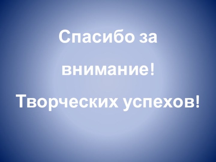 Спасибо за внимание! Творческих успехов!