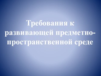 Требования к развивающей предметно-пространственной среде. презентация к уроку