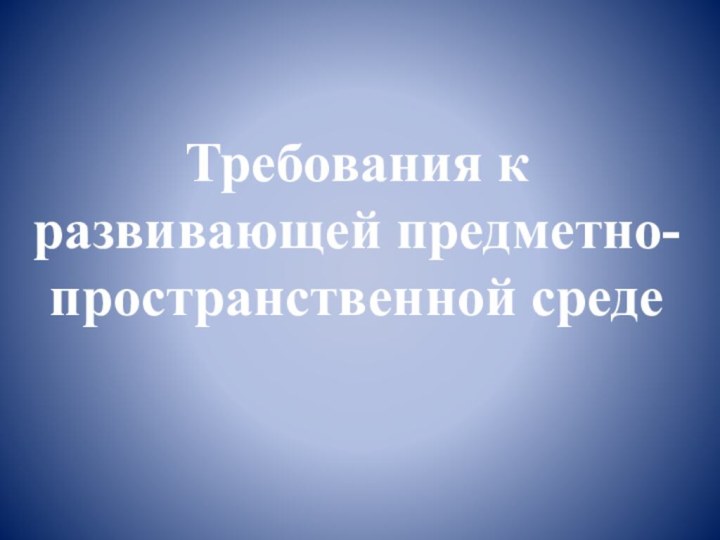 Требования к развивающей предметно-пространственной среде