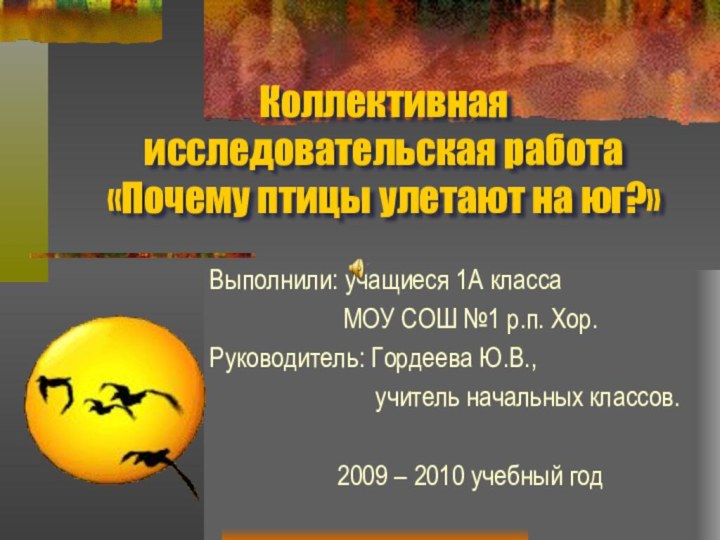 Коллективная исследовательская работа «Почему птицы улетают на юг?»Выполнили: учащиеся 1А класса