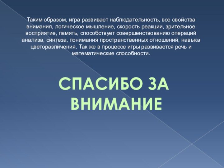 СПАСИБО ЗА ВНИМАНИЕТаким образом, игра развивает наблюдательность, все свойства внимания, логическое мышление,