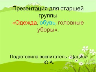 Презентация для старшей группы Одежда, обувь, головные уборы. презентация к уроку по окружающему миру (старшая группа)