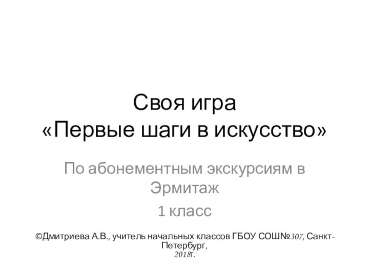 Своя игра  «Первые шаги в искусство»По абонементным экскурсиям в Эрмитаж1 класс©Дмитриева