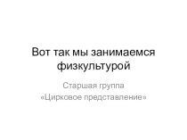 Презентация физкультурыЦирковое представление презентация к уроку по физкультуре (старшая группа)