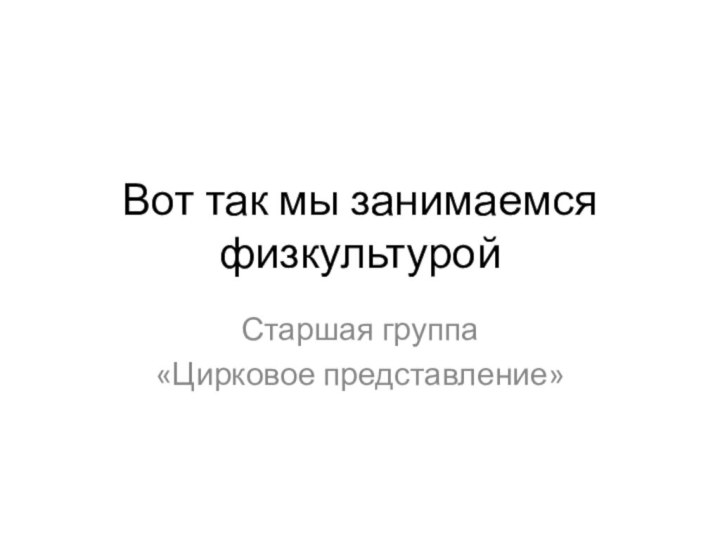 Вот так мы занимаемся физкультуройСтаршая группа«Цирковое представление»