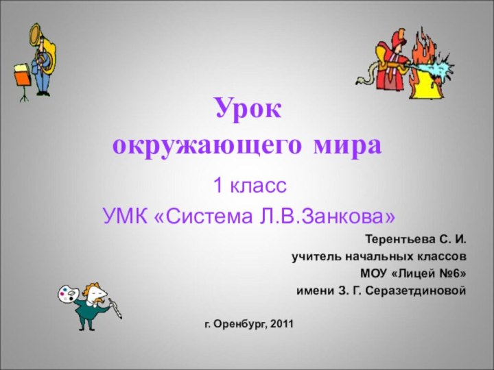 Урок окружающего мира 1 классУМК «Система Л.В.Занкова»Терентьева С. И.учитель начальных классовМОУ «Лицей