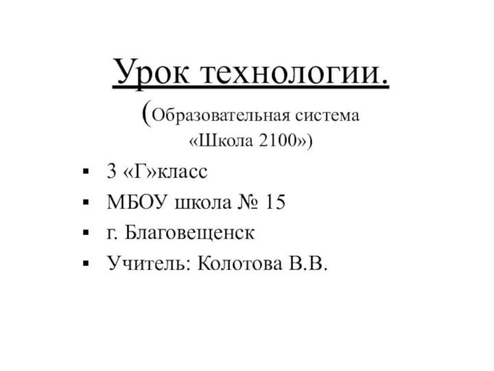 Урок технологии. (Образовательная система «Школа 2100») 3 «Г»классМБОУ школа № 15г. БлаговещенскУчитель: Колотова В.В.