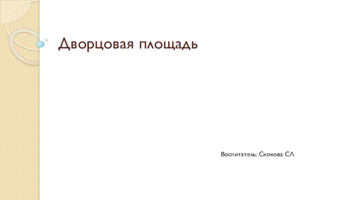 Дворцовая площадьВоспитатель: Скокова СЛ