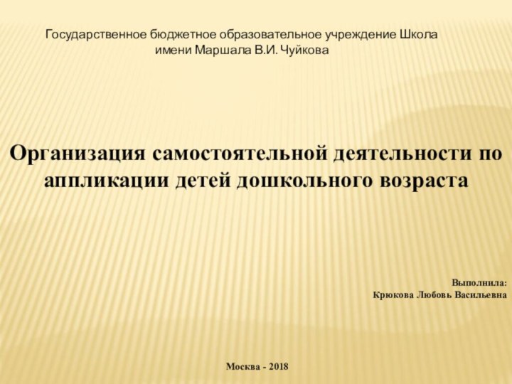 Организация самостоятельной деятельности по аппликации детей дошкольного возрастаВыполнила:Крюкова Любовь Васильевна Москва -