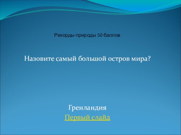 Назовите самый большой остров мира?ГренландияПервый слайдРекорды природы 50 баллов