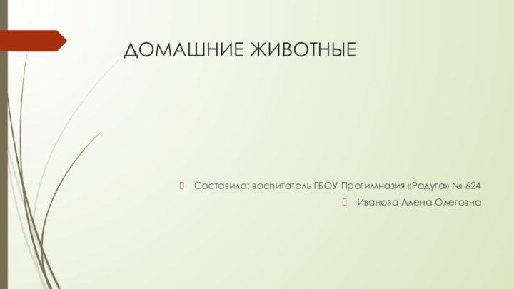 ДОМАШНИЕ ЖИВОТНЫЕСоставила: воспитатель ГБОУ Прогимназия «Радуга» № 624Иванова Алена Олеговна