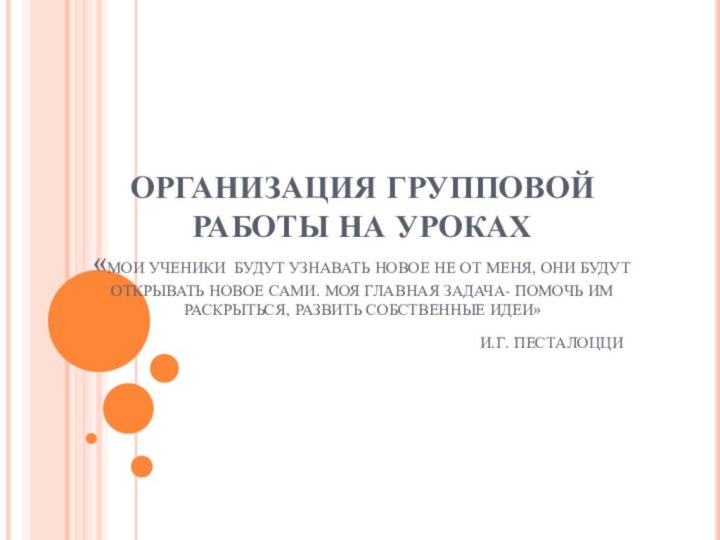 ОРГАНИЗАЦИЯ ГРУППОВОЙ РАБОТЫ НА УРОКАХ «МОИ УЧЕНИКИ БУДУТ УЗНАВАТЬ НОВОЕ НЕ ОТ