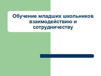 Обучение младших школьников взаимодействию и сотрудничеству презентация к уроку по теме