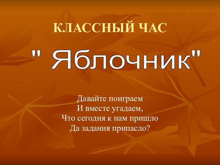 КЛАССНЫЙ ЧАСДавайте поиграем И вместе угадаем,Что сегодня к нам пришлоДа задания припасло?