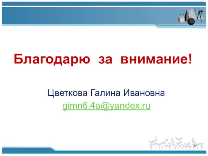 Благодарю за внимание!Цветкова Галина Ивановнаgimn6.4a@yandex.ru